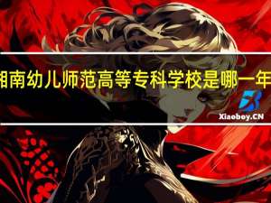 湘南幼儿师范高等专科学校是哪一年创办的