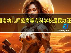 湘南幼儿师范高等专科学校是民办还是公办