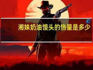 湘妹 奶油馒头的热量是多少