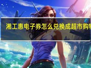 湘工惠电子券怎么兑换成超市购物卡