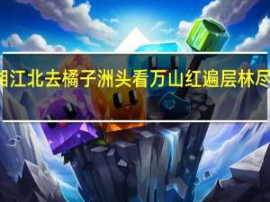 湘江北去橘子洲头看万山红遍层林尽染歌曲（湘江北去橘子洲头看万山红遍层林尽染）