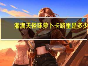 湘满天 怪味萝卜卡路里是多少