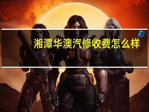 湘潭华澳汽修收费怎么样