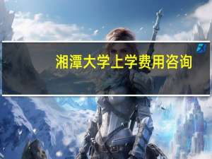 湘潭大学上学费用咨询