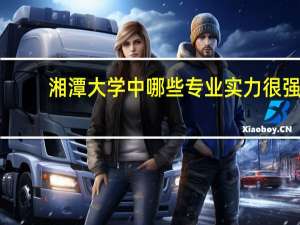 湘潭大学中哪些专业实力很强