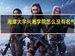 湘潭大学兴湘学院 怎么没有名气啊! 是不是因为在湘潭的原因啊