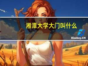 湘潭大学大门叫什么