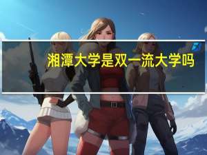 湘潭大学是双一流大学吗
