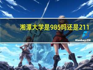 湘潭大学是985吗还是211