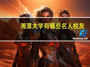 湘潭大学有哪些名人校友
