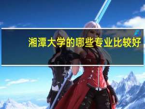 湘潭大学的哪些专业比较好？