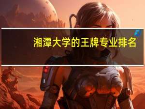 湘潭大学的王牌专业排名