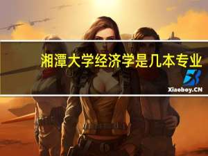 湘潭大学经济学是几本专业