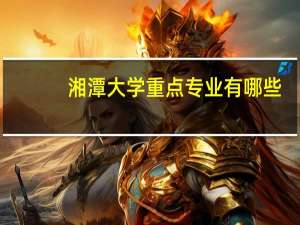 湘潭大学重点专业有哪些