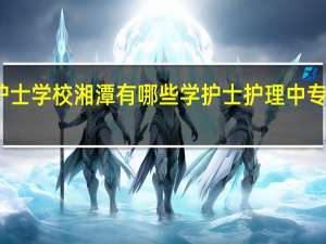 湘潭护士学校 湘潭有哪些学护士护理中专大专的学校