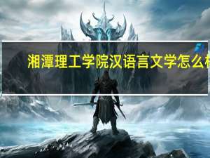 湘潭理工学院汉语言文学怎么样