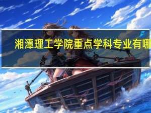 湘潭理工学院重点学科专业有哪些