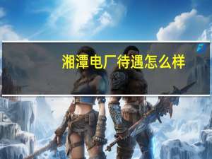 湘潭电厂待遇怎么样