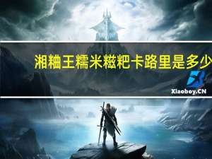 湘粬王 糯米糍粑卡路里是多少