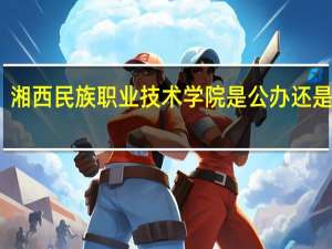 湘西民族职业技术学院是公办还是民办
