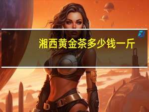 湘西黄金茶多少钱一斤