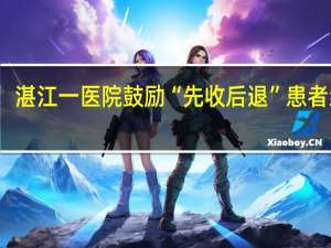 湛江一医院鼓励“先收后退”患者红包：让患者家属放心 到底什么情况呢