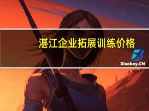 湛江企业拓展训练价格（湛江企业名录）