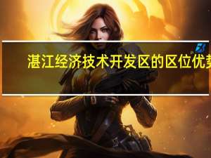 湛江经济技术开发区的区位优势