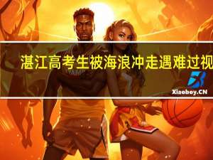 湛江高考生被海浪冲走遇难过视频（湛江高考生被海浪冲走遇难）