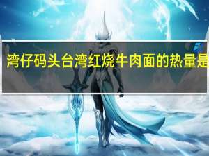 湾仔码头 台湾红烧牛肉面的热量是多少