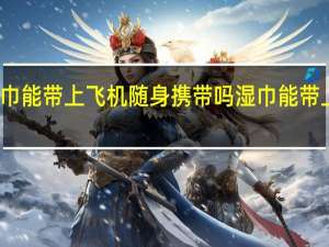 湿巾能带上飞机随身携带吗 湿巾能带上飞机吗