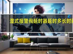 湿式报警阀延时器延时多长时间