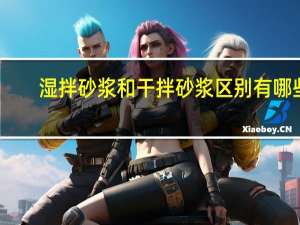 湿拌砂浆和干拌砂浆区别有哪些