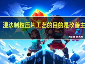 湿法制粒压片工艺的目的是改善主药的