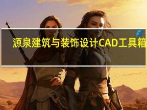 源泉建筑与装饰设计CAD工具箱 V6.7.1 最新免费版（源泉建筑与装饰设计CAD工具箱 V6.7.1 最新免费版功能简介）