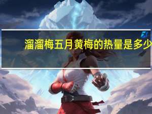 溜溜梅 五月黄梅的热量是多少