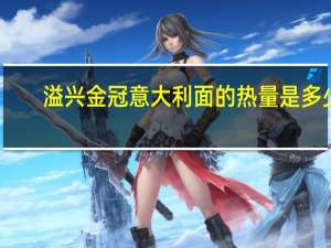 溢兴金冠 意大利面的热量是多少