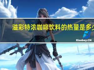 溢彩 特浓咖啡饮料的热量是多少