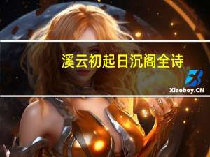 溪云初起日沉阁全诗（溪云初起日沉阁）