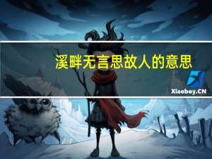 溪畔无言思故人的意思