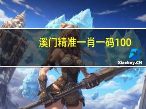 溪门精准一肖一码100,战争精选解释落实_Sims13.14.87