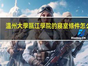 溫州大學甌江學院的寢室條件怎么樣