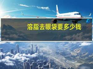 溶脂去眼袋要多少钱(溶脂去眼袋多少钱)
