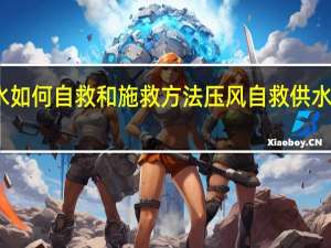 溺水如何自救和施救方法 压风自救供水施救装置