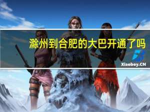 滁州到合肥的大巴开通了吗（滁州到合肥）