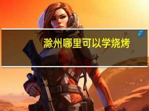 滁州哪里可以学烧烤
