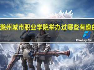 滁州城市职业学院举办过哪些有趣的活动