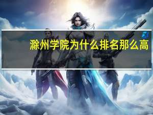 滁州学院为什么排名那么高