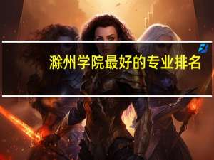 滁州学院最好的专业排名