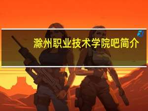 滁州职业技术学院吧简介